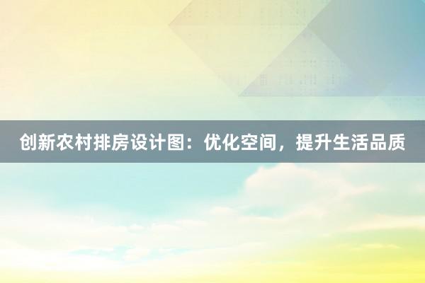 创新农村排房设计图：优化空间，提升生活品质